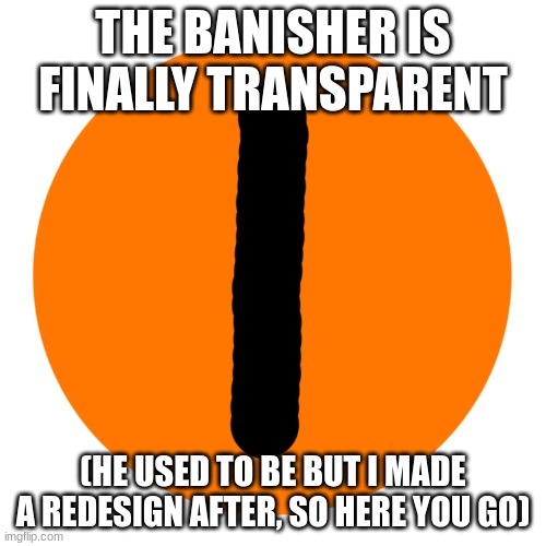 i don't blame you guys for not including him in the bossfights oc list, because there was no template for him! | THE BANISHER IS FINALLY TRANSPARENT; (HE USED TO BE BUT I MADE A REDESIGN AFTER, SO HERE YOU GO) | image tagged in the banisher | made w/ Imgflip meme maker