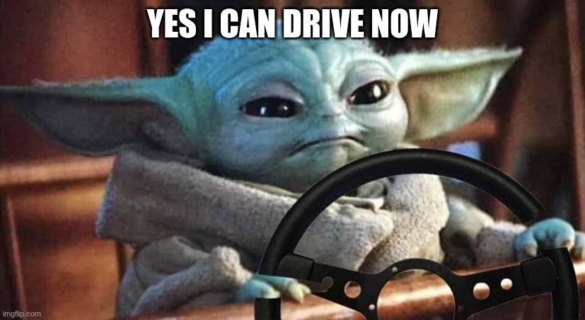 Baby Yoda Driving | YES I CAN DRIVE NOW | image tagged in baby yoda driving | made w/ Imgflip meme maker