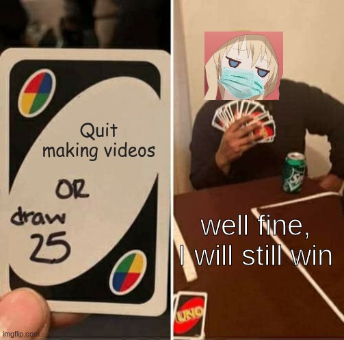 UNO Draw 25 Cards Meme | Quit making videos; well fine, I will still win | image tagged in memes,uno draw 25 cards | made w/ Imgflip meme maker