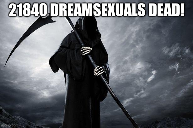 Death | 21840 DREAMSEXUALS DEAD! | image tagged in death | made w/ Imgflip meme maker