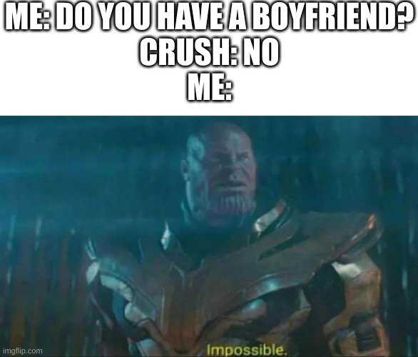 Thanos Impossible | ME: DO YOU HAVE A BOYFRIEND?
CRUSH: NO
ME: | image tagged in thanos impossible | made w/ Imgflip meme maker