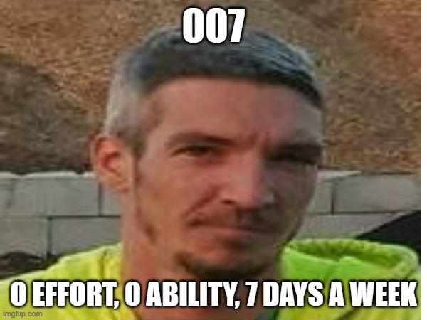 007; 0 EFFORT, 0 ABILITY, 7 DAYS A WEEK | made w/ Imgflip meme maker