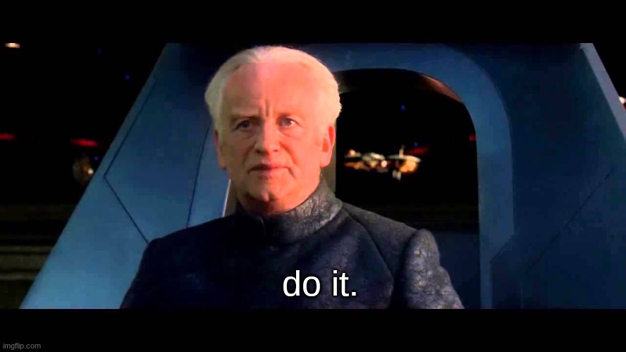 Emperor Palpatine do it | do it. | image tagged in emperor palpatine do it | made w/ Imgflip meme maker