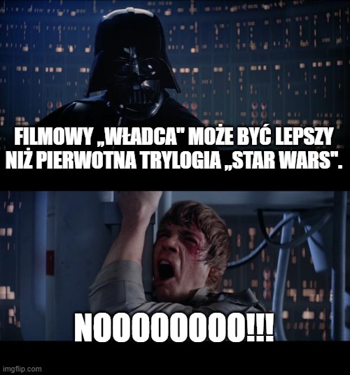 Star Wars No Meme | FILMOWY ,,WŁADCA'' MOŻE BYĆ LEPSZY NIŻ PIERWOTNA TRYLOGIA ,,STAR WARS''. NOOOOOOOO!!! | image tagged in memes,star wars no | made w/ Imgflip meme maker