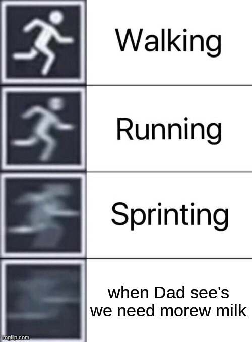 Walking, Running, Sprinting | when Dad see's we need morew milk | image tagged in walking running sprinting | made w/ Imgflip meme maker
