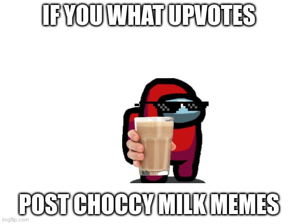 Choccy milk | IF YOU WHAT UPVOTES; POST CHOCCY MILK MEMES | image tagged in funny | made w/ Imgflip meme maker