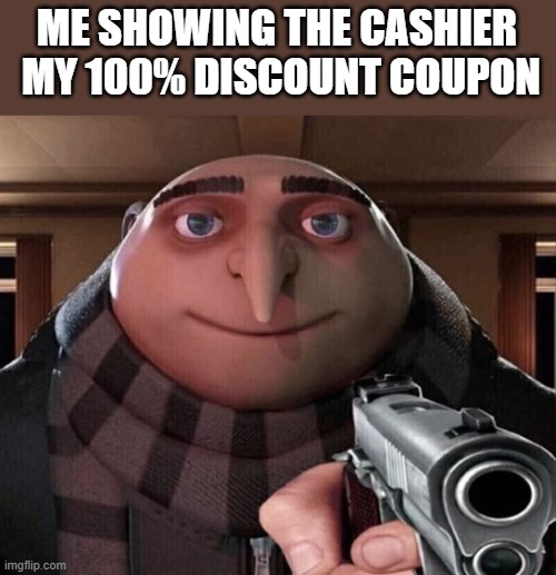 legit | ME SHOWING THE CASHIER  MY 100% DISCOUNT COUPON | image tagged in gru gun,coupon,gru | made w/ Imgflip meme maker