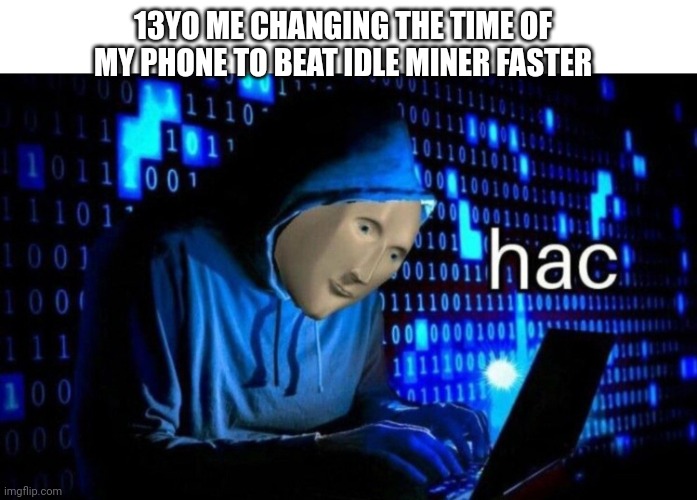 Who has done it too? | 13YO ME CHANGING THE TIME OF MY PHONE TO BEAT IDLE MINER FASTER | image tagged in meme man hac | made w/ Imgflip meme maker