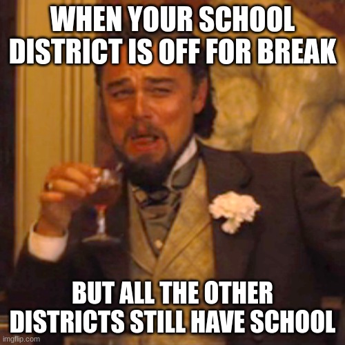 Laughing Leo Meme | WHEN YOUR SCHOOL DISTRICT IS OFF FOR BREAK; BUT ALL THE OTHER DISTRICTS STILL HAVE SCHOOL | image tagged in memes,laughing leo | made w/ Imgflip meme maker