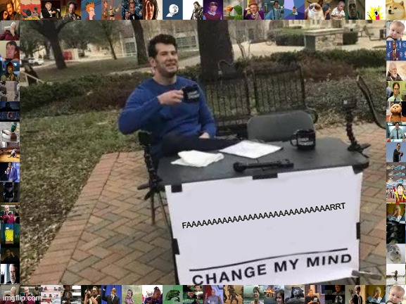 Change My Mind Meme | FAAAAAAAAAAAAAAAAAAAAAAAAAAAARRT | image tagged in memes,change my mind | made w/ Imgflip meme maker