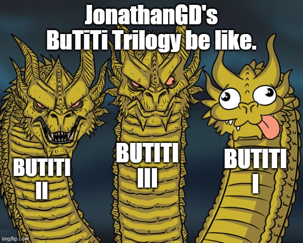 Geometry Dash Meme #1 | JonathanGD's BuTiTi Trilogy be like. BUTITI III; BUTITI I; BUTITI II | image tagged in three-headed dragon | made w/ Imgflip meme maker