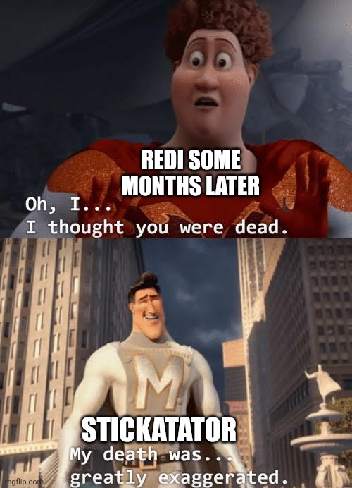 My death was greatly exaggerated | REDI SOME MONTHS LATER STICKATATOR | image tagged in my death was greatly exaggerated | made w/ Imgflip meme maker