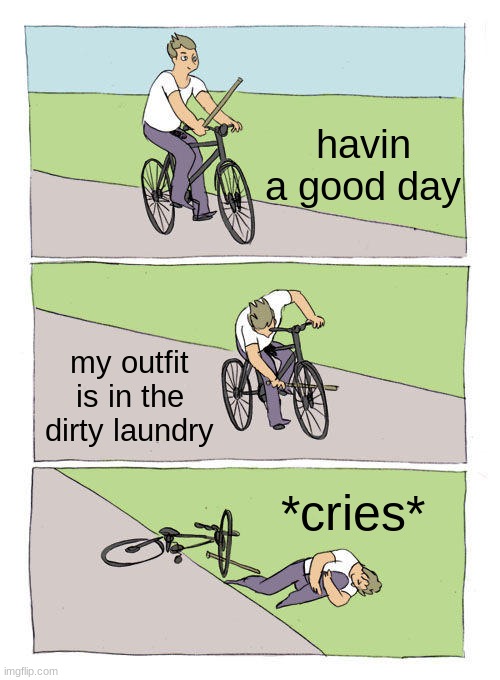 :( | havin a good day; my outfit is in the dirty laundry; *cries* | image tagged in memes,bike fall | made w/ Imgflip meme maker