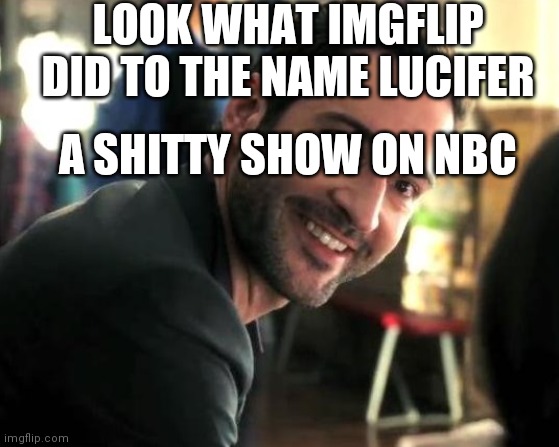 Lucifer exactly | LOOK WHAT IMGFLIP DID TO THE NAME LUCIFER A SHITTY SHOW ON NBC | image tagged in lucifer exactly | made w/ Imgflip meme maker