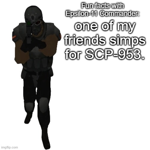 I fear her (the SCP) | one of my friends simps for SCP-953. | image tagged in fun facts with epsilon-11 commander | made w/ Imgflip meme maker