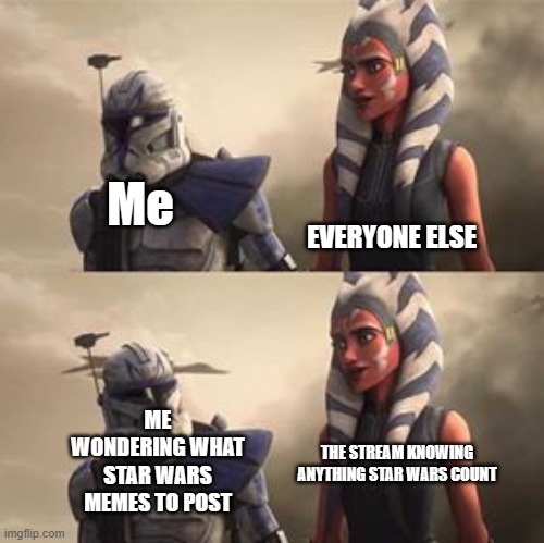Think, stream, think | EVERYONE ELSE; Me; ME WONDERING WHAT STAR WARS MEMES TO POST; THE STREAM KNOWING ANYTHING STAR WARS COUNT | image tagged in rex looking at ahsoka | made w/ Imgflip meme maker