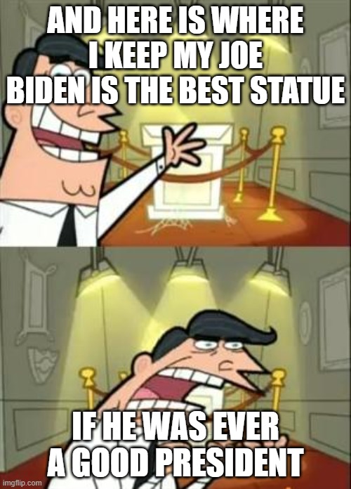 This Is Where I'd Put My Trophy If I Had One | AND HERE IS WHERE I KEEP MY JOE BIDEN IS THE BEST STATUE; IF HE WAS EVER A GOOD PRESIDENT | image tagged in memes,this is where i'd put my trophy if i had one | made w/ Imgflip meme maker