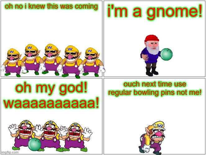 next time use regular bowling pins | oh no i knew this was coming; i'm a gnome! oh my god! waaaaaaaaaa! ouch next time use regular bowling pins not me! | image tagged in memes,blank comic panel 2x2,gnomes,bowling,wario | made w/ Imgflip meme maker