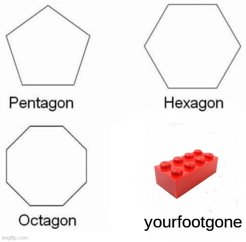 Pentagon Hexagon Octagon | yourfootgone | image tagged in memes,pentagon hexagon octagon | made w/ Imgflip meme maker