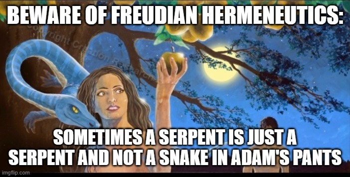 BEWARE OF FREUDIAN HERMENEUTICS:; SOMETIMES A SERPENT IS JUST A SERPENT AND NOT A SNAKE IN ADAM'S PANTS | made w/ Imgflip meme maker