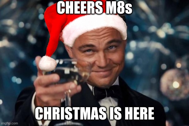 A Toast M8s | CHEERS M8s; CHRISTMAS IS HERE | image tagged in memes,leonardo dicaprio cheers,christmas,holidays | made w/ Imgflip meme maker