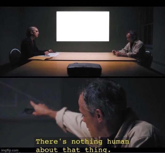 There's nothing human about that thing | image tagged in there's nothing human about that thing | made w/ Imgflip meme maker