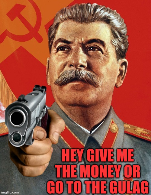Give the money to papa Stalin | HEY GIVE ME THE MONEY OR GO TO THE GULAG | image tagged in stalin is coming,joseph stalin,stalin,guns,russia,gulag | made w/ Imgflip meme maker