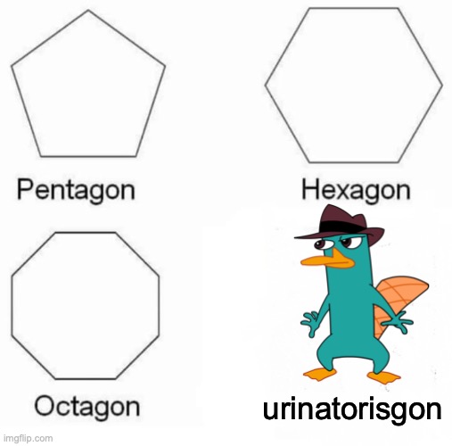Ur-inator-is-gon |  urinatorisgon | image tagged in memes,pentagon hexagon octagon,perry the platypus,behold dr doofenshmirtz,phineas and ferb | made w/ Imgflip meme maker