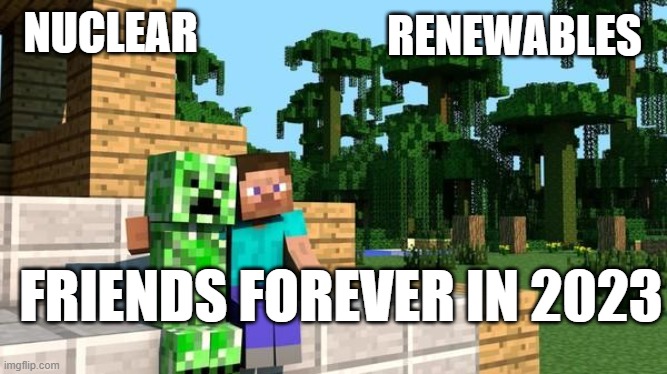 minecraft friendship | RENEWABLES; NUCLEAR; FRIENDS FOREVER IN 2023 | image tagged in minecraft friendship | made w/ Imgflip meme maker