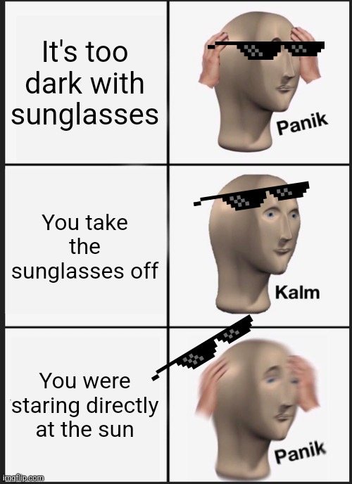 Sunglasses | It's too dark with sunglasses; You take the sunglasses off; You were staring directly at the sun | image tagged in memes,panik kalm panik | made w/ Imgflip meme maker