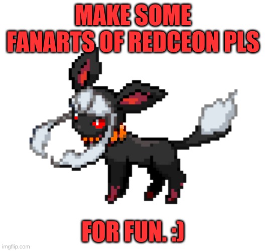 (besides people who have already done one) | MAKE SOME FANARTS OF REDCEON PLS; FOR FUN. :) | image tagged in redceon | made w/ Imgflip meme maker