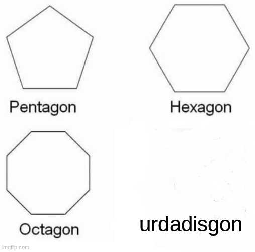 Pentagon Hexagon Octagon | urdadisgon | image tagged in memes,pentagon hexagon octagon | made w/ Imgflip meme maker