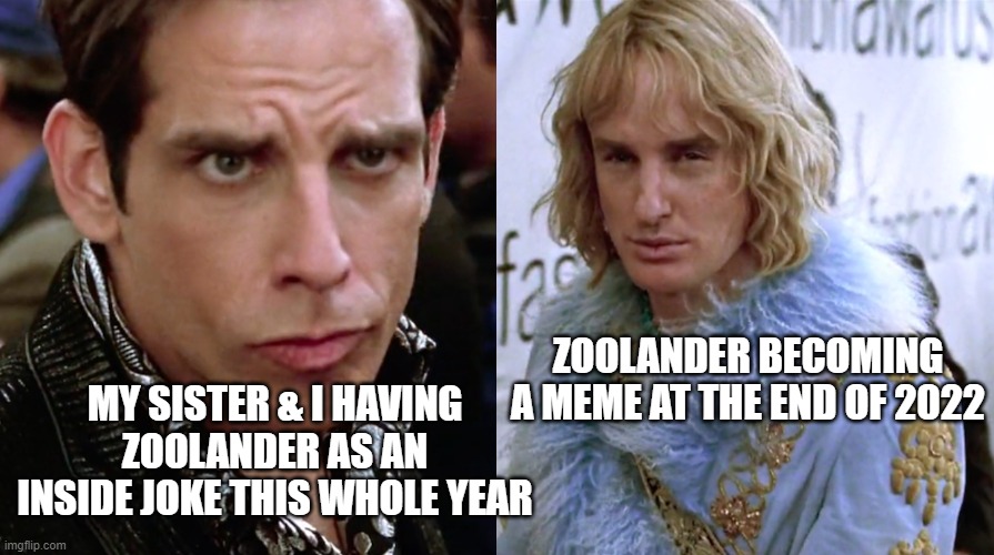 zoolander is really meme worthy | ZOOLANDER BECOMING A MEME AT THE END OF 2022; MY SISTER & I HAVING ZOOLANDER AS AN INSIDE JOKE THIS WHOLE YEAR | image tagged in zoolander staring | made w/ Imgflip meme maker