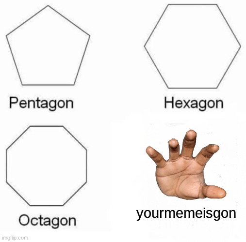 Pentagon Hexagon Octagon | yourmemeisgon | image tagged in memes,pentagon hexagon octagon | made w/ Imgflip meme maker