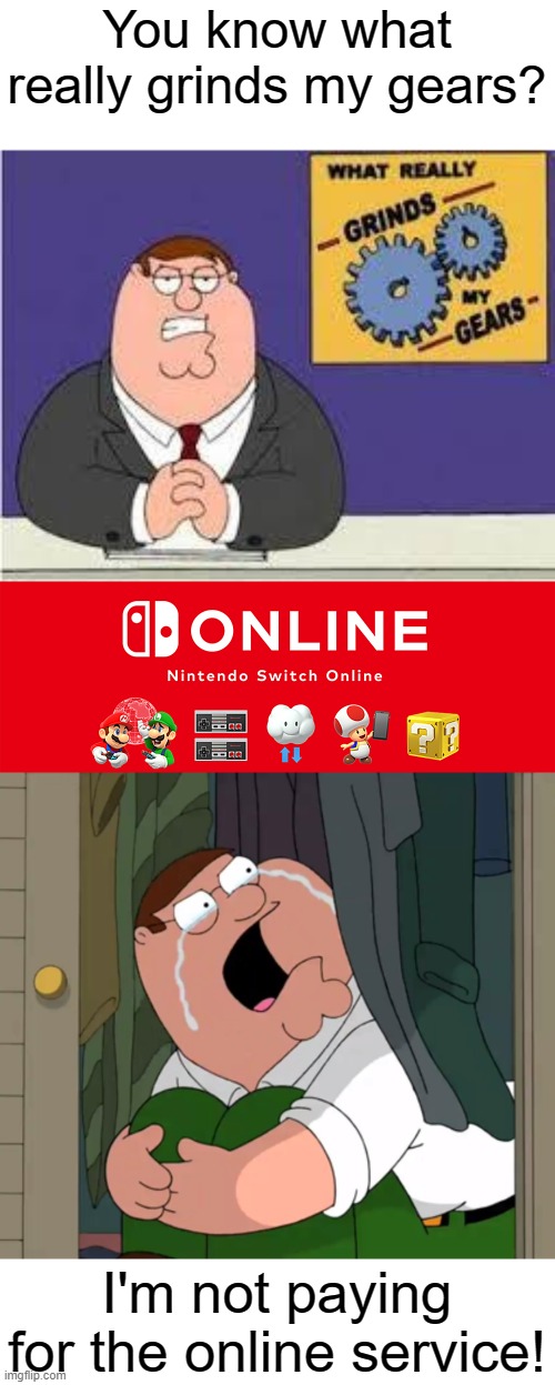 I'm not paying for it | You know what really grinds my gears? I'm not paying for the online service! | image tagged in you know what really grinds my gears,peter griffin crying,nintendo switch online,gaming,funny,memes | made w/ Imgflip meme maker