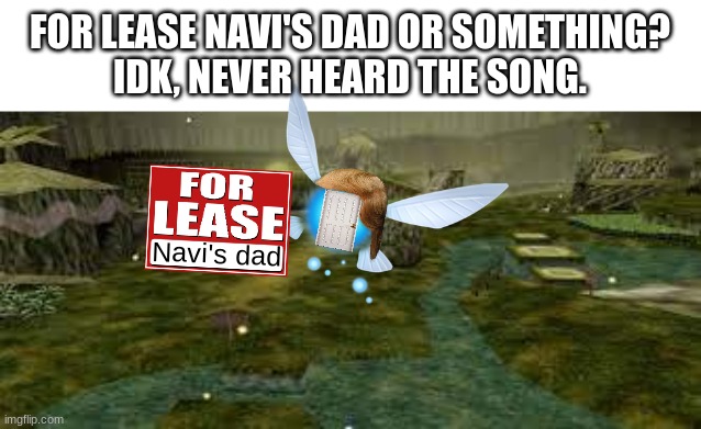 HEY, LISTEN! REAL ESTATE AT CHEAP PRICES! | FOR LEASE NAVI'S DAD OR SOMETHING?
IDK, NEVER HEARD THE SONG. Navi's dad | image tagged in memes,navi,feliz navidad,gaming,ocarina of time | made w/ Imgflip meme maker