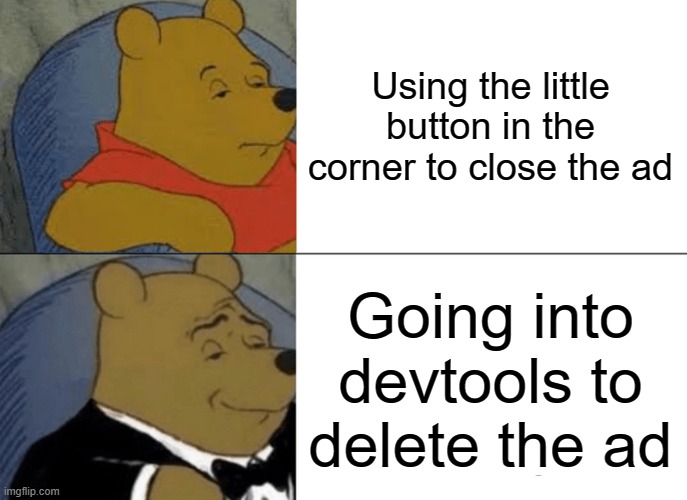 Just use Ctrl+Shift+I to get into devtools | Using the little button in the corner to close the ad; Going into devtools to delete the ad | image tagged in memes,tuxedo winnie the pooh | made w/ Imgflip meme maker