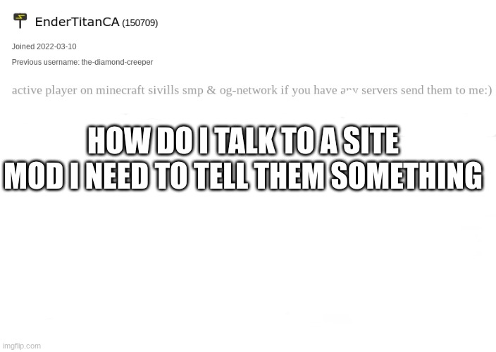 please | HOW DO I TALK TO A SITE MOD I NEED TO TELL THEM SOMETHING | image tagged in endertitanca anouncement template | made w/ Imgflip meme maker