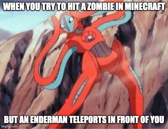 Distressed Deoxys | WHEN YOU TRY TO HIT A ZOMBIE IN MINECRAFT; BUT AN ENDERMAN TELEPORTS IN FRONT OF YOU | image tagged in distressed deoxys | made w/ Imgflip meme maker