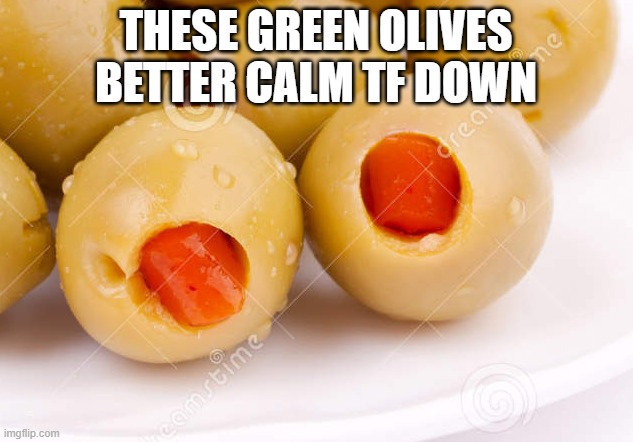 THESE GREEN OLIVES BETTER CALM TF DOWN | made w/ Imgflip meme maker