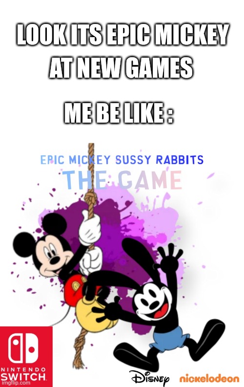 Epic mickey sussy | LOOK ITS EPIC MICKEY; AT NEW GAMES; ME BE LIKE : | image tagged in memes,blank transparent square,nintendo,epic mickey,dank memes,funny memes | made w/ Imgflip meme maker