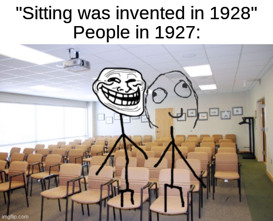 Yesn't 3 | "Sitting was invented in 1928"
People in 1927: | image tagged in sitting,stand up,memes,funny,2022 | made w/ Imgflip meme maker