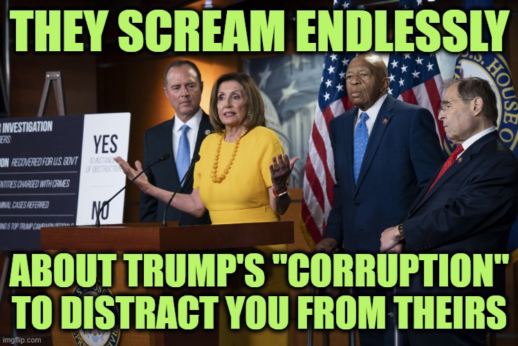 Your Awareness of their Corruption is their Greatest Fear | THEY SCREAM ENDLESSLY; ABOUT TRUMP'S "CORRUPTION" TO DISTRACT YOU FROM THEIRS | image tagged in house democrats | made w/ Imgflip meme maker