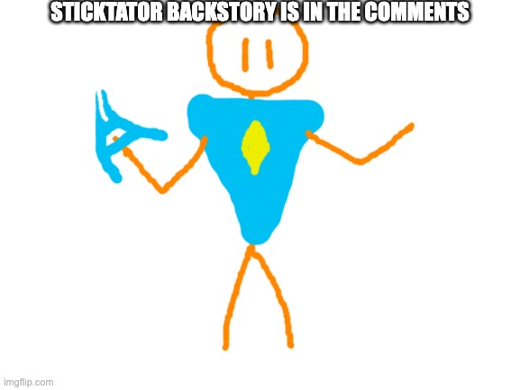 sticktator lore | STICKTATOR BACKSTORY IS IN THE COMMENTS | image tagged in blank white template | made w/ Imgflip meme maker