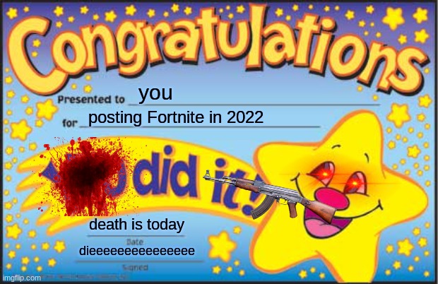 Happy Star Congratulations Meme | you; posting Fortnite in 2022; death is today; dieeeeeeeeeeeeeee | image tagged in memes,happy star congratulations | made w/ Imgflip meme maker