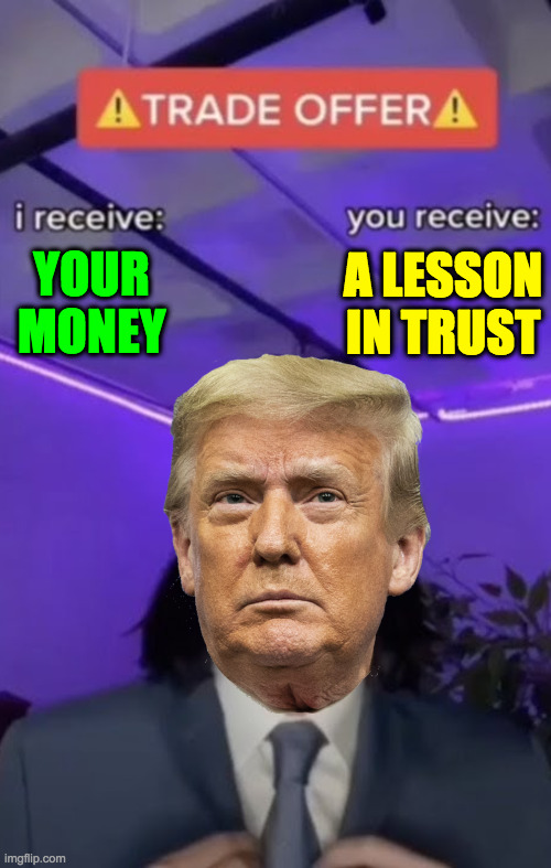 And it's a valuable lesson. | A LESSON
IN TRUST; YOUR MONEY | image tagged in trade offer,memes,trump | made w/ Imgflip meme maker