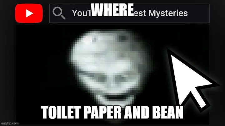 where | WHERE; TOILET PAPER AND BEAN | image tagged in where,cursed | made w/ Imgflip meme maker