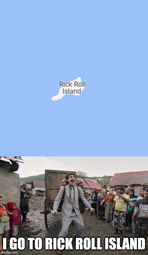 I can't give it up |  I GO TO RICK ROLL ISLAND | image tagged in borat i go to america,never gonna give you up,never gonna let you down,never gonna run around,and desert you,rickroll | made w/ Imgflip meme maker