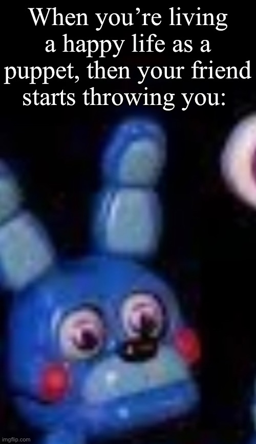 Bonbon | When you’re living a happy life as a puppet, then your friend starts throwing you: | image tagged in bonbon | made w/ Imgflip meme maker