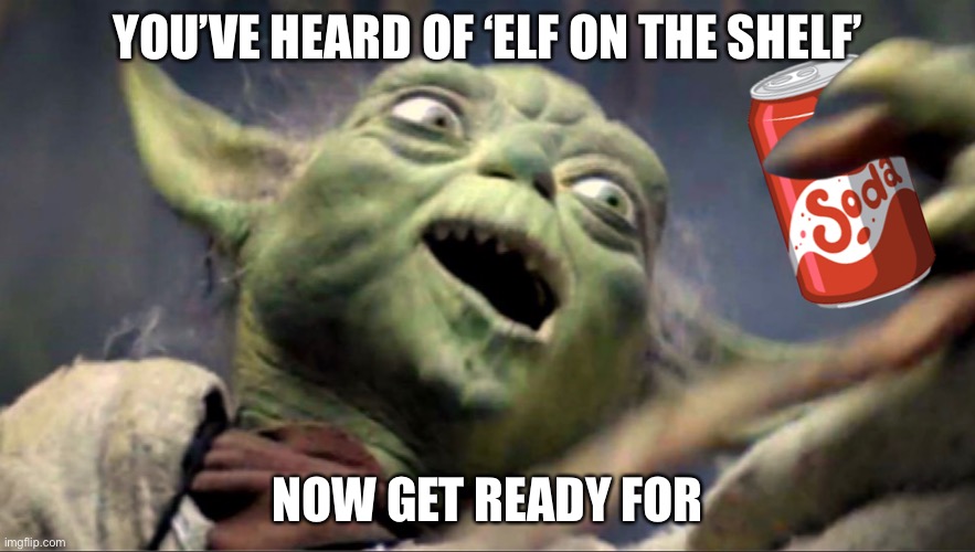 Yoda Drinking Soda | YOU’VE HEARD OF ‘ELF ON THE SHELF’; NOW GET READY FOR | image tagged in memes | made w/ Imgflip meme maker